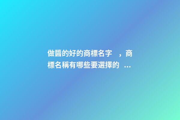 做醬的好的商標名字，商標名稱有哪些要選擇的？-第1張-商標起名-玄機派